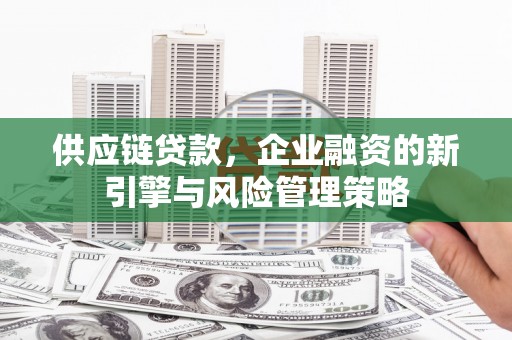澳门供应链贷款，企业融资的新引擎与风险管理策略