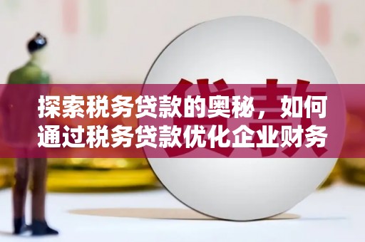 澳门探索税务贷款的奥秘，如何通过税务贷款优化企业财务