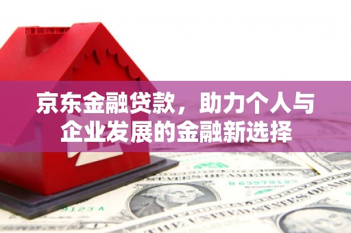 澳门京东金融贷款，助力个人与企业发展的金融新选择