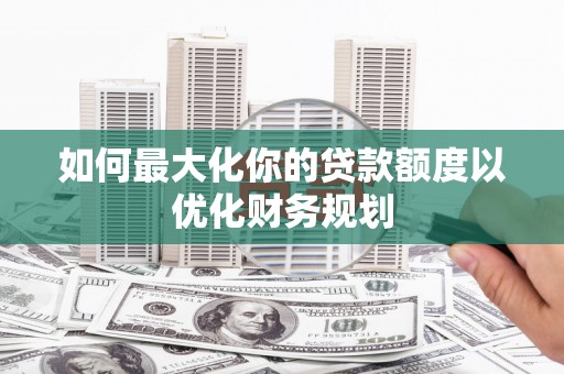 澳门如何最大化你的贷款额度以优化财务规划