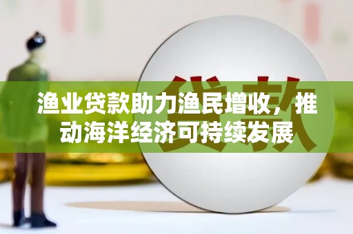 澳门渔业贷款助力渔民增收，推动海洋经济可持续发展