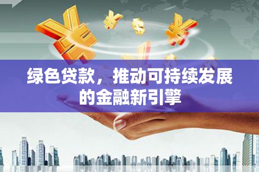 澳门绿色贷款，推动可持续发展的金融新引擎
