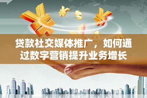 澳门贷款社交媒体推广，如何通过数字营销提升业务增长