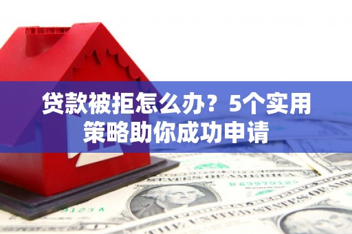 澳门贷款被拒怎么办？5个实用策略助你成功申请