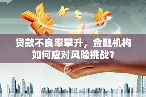 澳门贷款不良率攀升，金融机构如何应对风险挑战？
