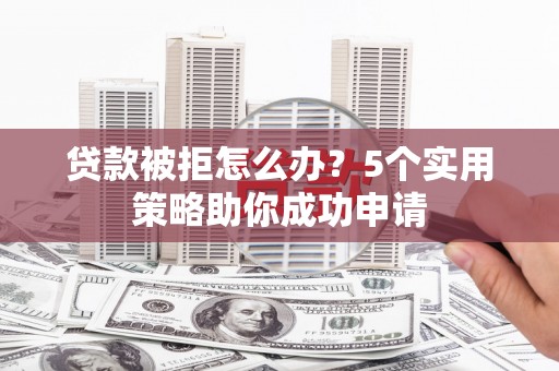 澳门贷款被拒怎么办？5个实用策略助你成功申请