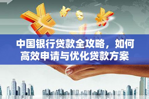 澳门中国银行贷款全攻略，如何高效申请与优化贷款方案
