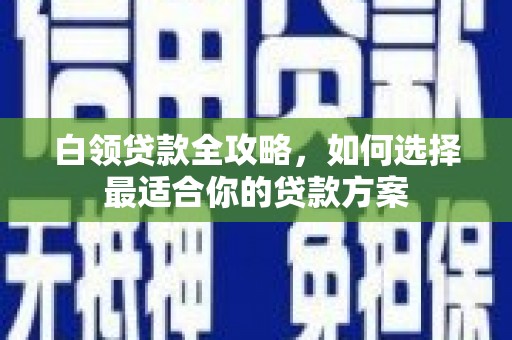 澳门白领贷款全攻略，如何选择最适合你的贷款方案